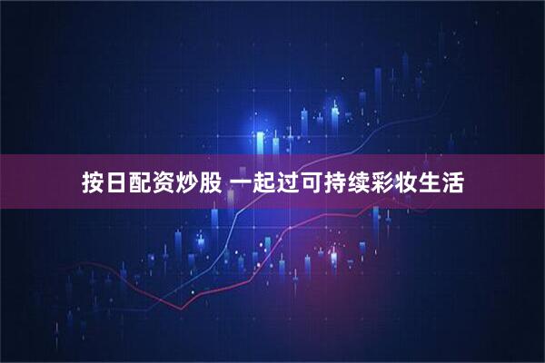 按日配资炒股 一起过可持续彩妆生活