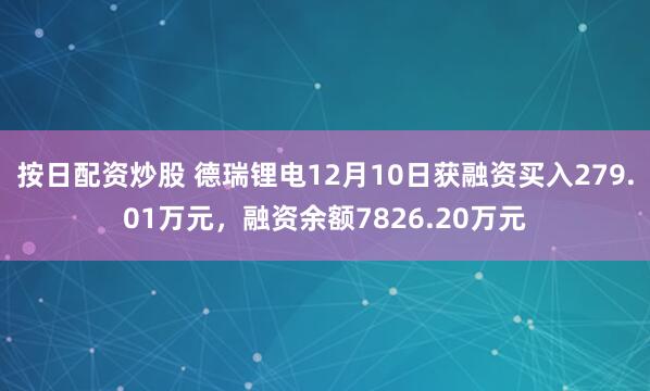 按日配资炒股 德瑞锂电12月10日获融资买入279.01万元，融资余额7826.20万元