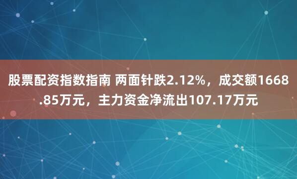 股票配资指数指南 两面针跌2.12%，成交额1668.85万元，主力资金净流出107.17万元