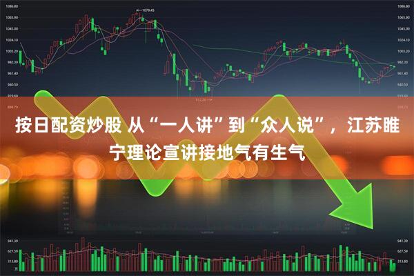 按日配资炒股 从“一人讲”到“众人说”，江苏睢宁理论宣讲接地气有生气