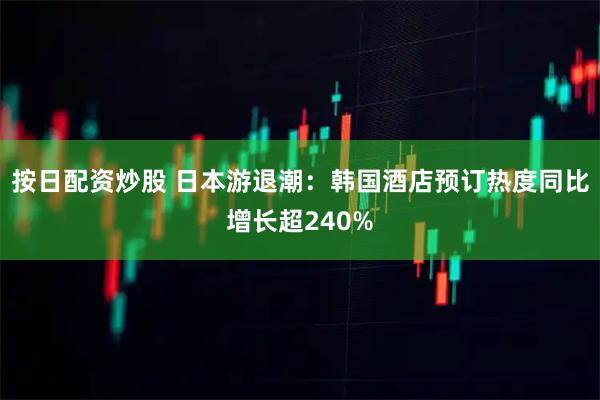 按日配资炒股 日本游退潮：韩国酒店预订热度同比增长超240%