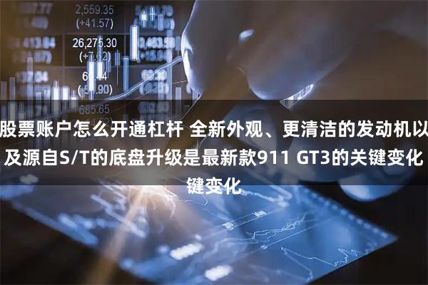 股票账户怎么开通杠杆 全新外观、更清洁的发动机以及源自S/T的底盘升级是最新款911 GT3的关键变化