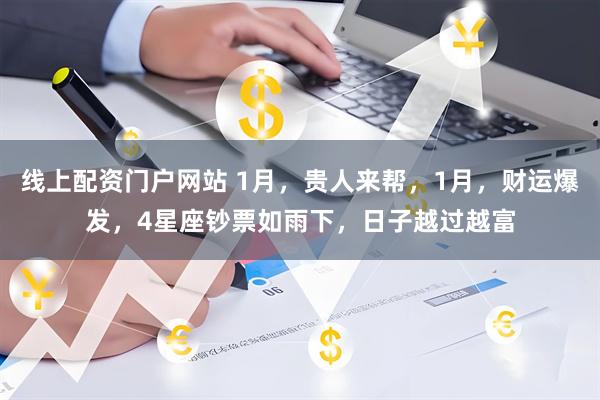 线上配资门户网站 1月，贵人来帮，1月，财运爆发，4星座钞票如雨下，日子越过越富