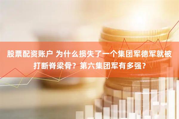 股票配资账户 为什么损失了一个集团军德军就被打断脊梁骨？第六集团军有多强？