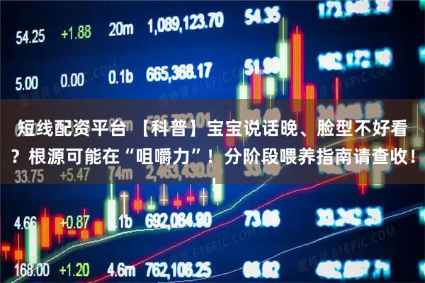 短线配资平台 【科普】宝宝说话晚、脸型不好看？根源可能在“咀嚼力”！分阶段喂养指南请查收！