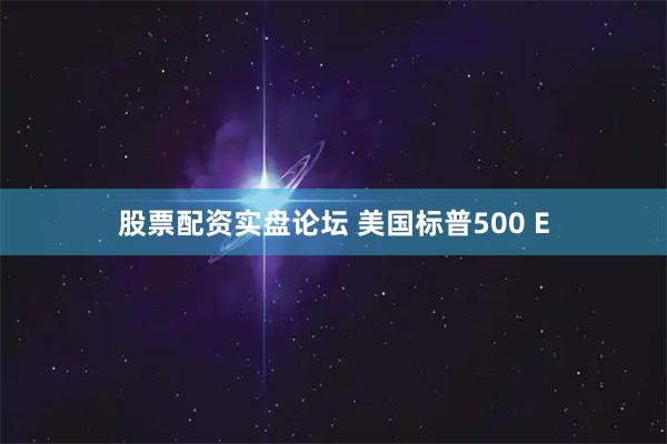 股票配资实盘论坛 美国标普500 E