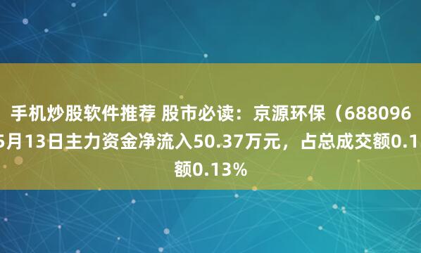 手机炒股软件推荐 股市必读：京源环保（688096）5月13日主力资金净流入50.37万元，占总成交额0.13%